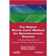 The Wigner Monte Carlo Method for Nanoelectronic Devices A Particle Description of Quantum Transport and Decoherence by Querlioz, Damien; Dollfus, Philippe, 9781848211506