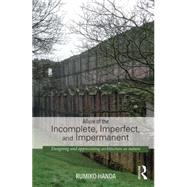 Allure of the Incomplete, Imperfect, and Impermanent: Designing and Appreciating Architecture as Nature by Handa; Rumiko, 9780415741507