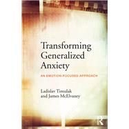 Transforming Generalized Anxiety: An emotion-focused approach by Timulak; Ladislav, 9781138681507