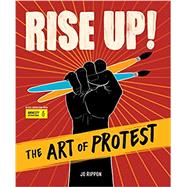 Rise Up! The Art of Protest by Rippon, Jo; Copeny, Mari, 9781623541507