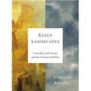 Elegy Landscapes Constable and Turner and the Intimate Sublime by Plumly, Stanley, 9780393651508