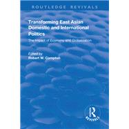 Transforming East Asian Domestic and International Politics: The Impact of Economy and Globalization: The Impact of Economy and Globalization by Compton,Robert, 9781138741508