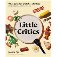 Little Critics What Canadian Chefs Cook for Kids (and Kids Will Actually Eat) by Fox, Joanna; Morin, Frederic, 9780525611509