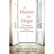 A House for Hope The Promise of Progressive Religion for the Twenty-first Century by Buehrens, John A.; Parker, Rebecca Ann, 9780807001509