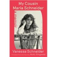 My Cousin Maria Schneider A Memoir by Schneider, Vanessa; Ringwald, Molly, 9781982141509