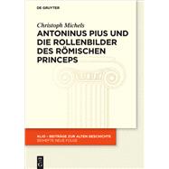 Antoninus Pius Und Die Rollenbilder Des Rmischen Princeps by Michels, Christoph, 9783110571509