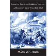 Financial Fraud and Guerrilla Violence in Missouri's Civil War, 1861-1865 by Mark W. Geiger, 9780300151510