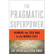 The Pragmatic Superpower Winning the Cold War in the Middle East by Takeyh, Ray; Simon, Steven, 9780393081510