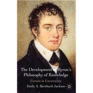 The Development of Byron's Philosophy of Knowledge Certain in Uncertainty by Bernhard Jackson, Emily A., 9780230231511