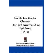 Carols for Use in Church : During Christmas and Epiphany (1875) by Chope, Richard Robert; Irons, Herbert Stephen; Baring-Gould, Sabine (CON), 9781120171511