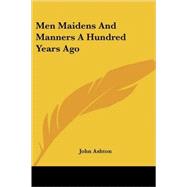 Men Maidens and Manners a Hundred Years by Ashton, John, 9781428611511