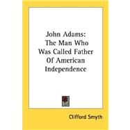 John Adams : The Man Who Was Called Father of American Independence by Smyth, Clifford, 9781432571511