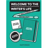 Welcome to the Writer's Life How to Design Your Writing Craft, Writing Business, Writing Practice, and Reading Practice by PERHACH, PAULETTE, 9781632171511