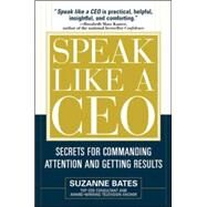 Speak Like a CEO: Secrets for Commanding Attention and Getting Results Secrets for Communicating Attention and Getting Results by Bates, Suzanne, 9780071451512