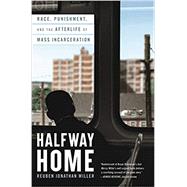 Halfway Home Race, Punishment, and the Afterlife of Mass Incarceration by Miller, Reuben Jonathan, 9780316451512