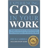 Experiencing God In Your Work Insights and Stories to Help You Connect Meaningfully with God in Your Work by Carroll, Joe, 9781098321512