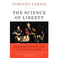 The Science of Liberty: Democracy, Reason, and the Laws of Nature by Ferris, Timothy, 9780060781514