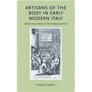 Artisans of the Body in Early Modern Italy Identities, Families and Masculinities by Cavallo, Sandra, 9780719081514
