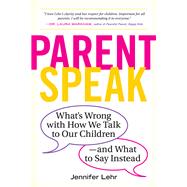 ParentSpeak What's Wrong with How We Talk to Our Children--and What to Say Instead by Lehr, Jennifer, 9780761181514