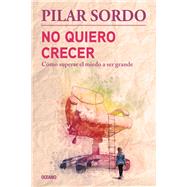 No quiero crecer. Cmo superar el miedo a ser grande by Sordo, Pilar, 9786075271514