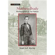 Mathew Brady: Photographer of Our Nation: Photographer of Our Nation by Murray,Stuart A P, 9780765681515