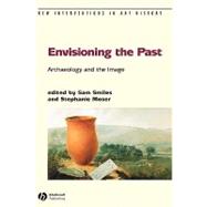 Envisioning the Past Archaeology an the Image by Smiles, Sam; Moser, Stephanie, 9781405111515