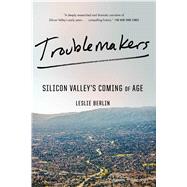 Troublemakers Silicon Valley's Coming of Age by Berlin, Leslie, 9781451651515
