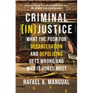 Criminal (In)Justice What the Push for Decarceration and Depolicing Gets Wrong and Who It Hurts Most by Mangual, Rafael A., 9781546001515
