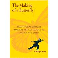 The Making of a Butterfly Traditional Chinese Martial Arts As Taught by Master W. C. Chen by Starr, Phillip, 9781583941515