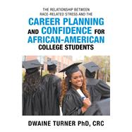 The Relationship Between Race-Related Stress and the Career Planning and Confidence for African-American College Students by Turner, Dwaine, Ph.d., 9781796031515