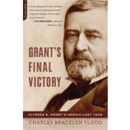 Grant's Final Victory Ulysses S. Grant's Heroic Last Year by Flood, Charles Bracelen, 9780306821516