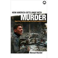 How America Gets Away With Murder Illegal Wars, Collateral Damage and Crimes Against by Mandel, Michael, 9780745321516