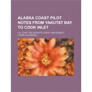 Alaska Coast Pilot Notes from Yakutat Bay to Cook Inlet by U. S. Coast and Geodetic Survey; University of Kansas, 9781154191516