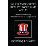 Was Frankenstein Really Uncle Sam? Vol XI : Notes on the Bearing of the Declaration of Independence by Rolwing, Richard J., 9781441501516