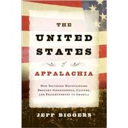 The United States of Appalachia How Southern Mountaineers Brought Independence, Culture, and Enlightenment to America by Biggers, Jeff, 9781593761516