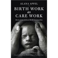 Birth Work As Care Work by Apfel, Alana; Federici, Silvia; Law, Victoria; Ross, Loretta J., 9781629631516