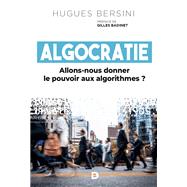 Algocratie : Allons-nous donner le pouvoir aux algorithmes ? by Gilles Badinet; Hugues Bersini, 9782807351516