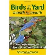 Birds in the Yard Month by Month What's There and Why, and How to Attract Those That Aren't by Sorenson, Sharon, 9780811711517