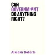Can Government Do Anything Right? by Roberts, Alasdair, 9781509521517