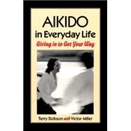 Aikido in Everyday Life Giving in to Get Your Way by Dobson, Terry; Miller, Victor, 9781556431517
