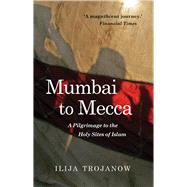 Mumbai to Mecca by Trojanow, Ilija; Morrison, Rebecca, 9781909961517