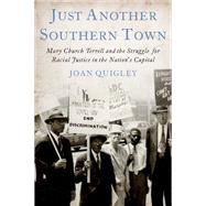 Just Another Southern Town Mary Church Terrell and the Struggle for Racial Justice in the Nation's Capital by Quigley, Joan, 9780199371518
