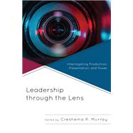 Leadership through the Lens Interrogating Production, Presentation, and Power by Murray, Creshema R.; Anderson, Mia L.; Blanton, Raymond; Cole, Kristen L.; Coleman, Loren Saxton; Deye, Joseph M.; Elkins, Donna M.; Fairhurst, Gail T.; Ferris, Sharmila Pixy; Gesualdi, Maxine; Murray, Creshema R.; Omilion-Hodges, Leah M.; Pulos, Alexis;, 9781498561518