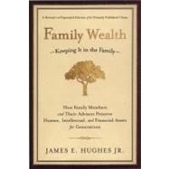 Family Wealth Keeping It in the Family--How Family Members and Their Advisers Preserve Human, Intellectual, and Financial Assets for Generations by Hughes, James E., 9781576601518