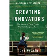 Creating Innovators The Making of Young People Who Will Change the World by Wagner, Tony, 9781451611519