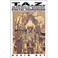 T.A.Z.: The Temporary Autonomous Zone, Ontological Anarchy, Poetic Terrorism by Bey, Hakim, 9781570271519