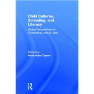 Child Cultures, Schooling, and Literacy: Global Perspectives on Composing Unique Lives by Dyson; Anne Haas, 9781138831520