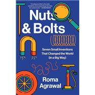 Nuts and Bolts Seven Small Inventions That Changed the World in a Big Way by Agrawal, Roma, 9781324021520
