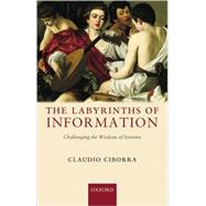 The Labyrinths of Information Challenging the Wisdom of Systems by Ciborra, Claudio, 9780199241521