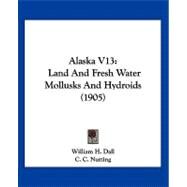 Alaska V13 : Land and Fresh Water Mollusks and Hydroids (1905) by Dall, William H.; Nutting, C. C., 9781120141521
